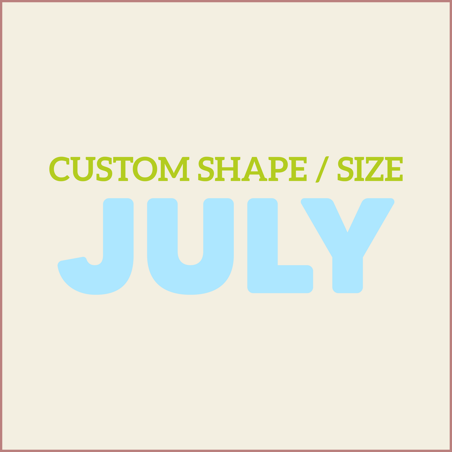 Custom Shape / Size - JULY