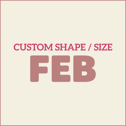 Custom Shape / Size - FEBRUARY