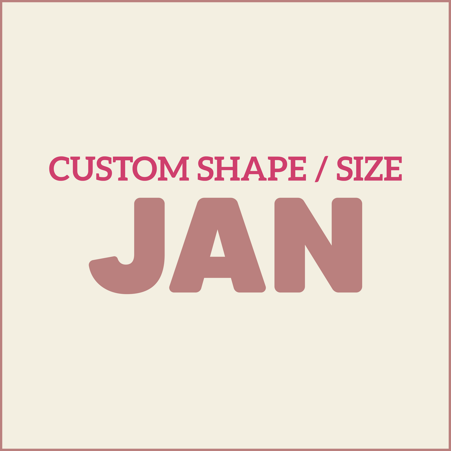 Custom Shape / Size - JANUARY